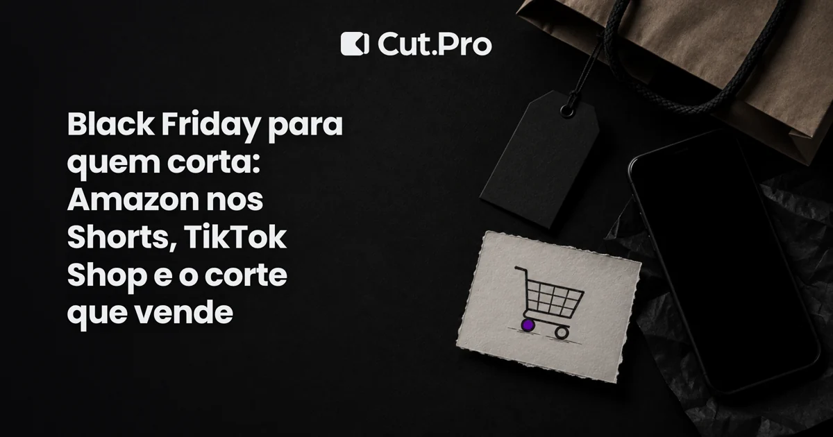 Black Friday para quem corta: Amazon nos Shorts, TikTok Shop e o corte que vende