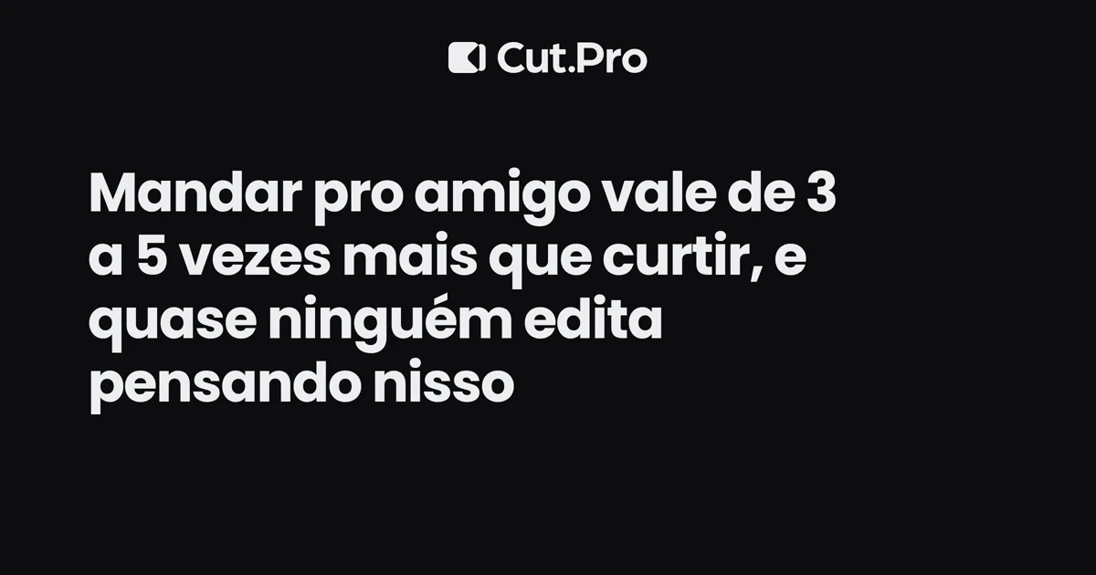 Mandar pro amigo vale de 3 a 5 vezes mais que curtir, e quase ninguém edita pensando nisso