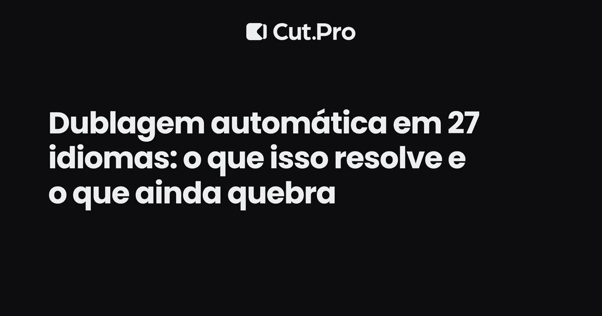 Dublagem automática em 27 idiomas: o que isso resolve e o que ainda quebra