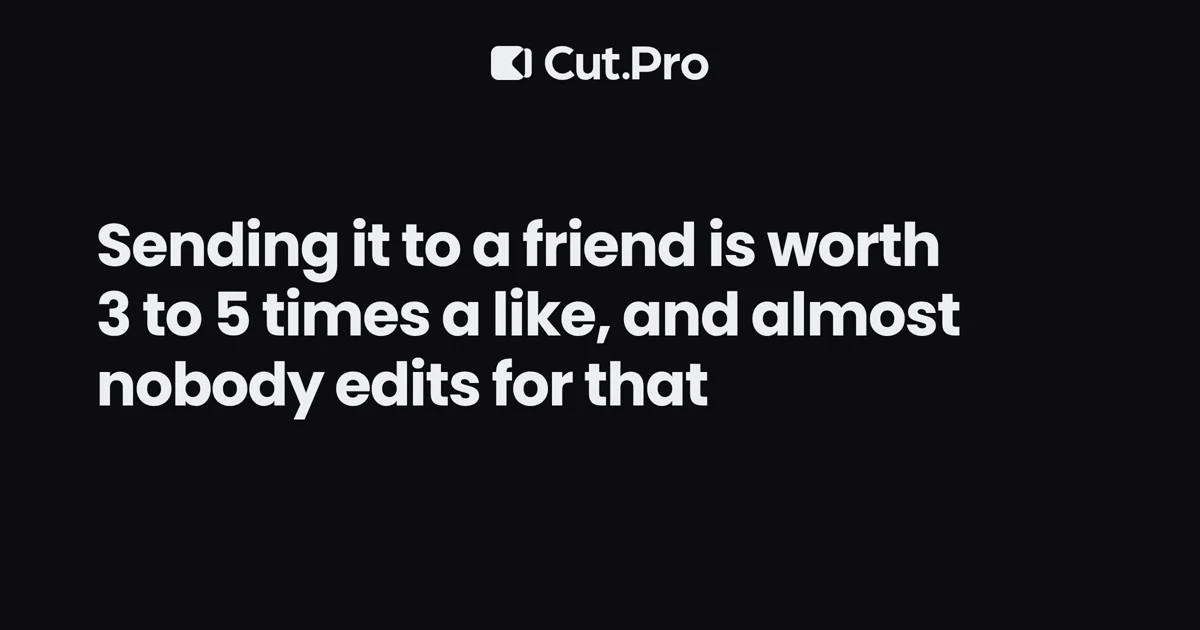 Sending it to a friend is worth 3 to 5 times a like, and almost nobody edits for that