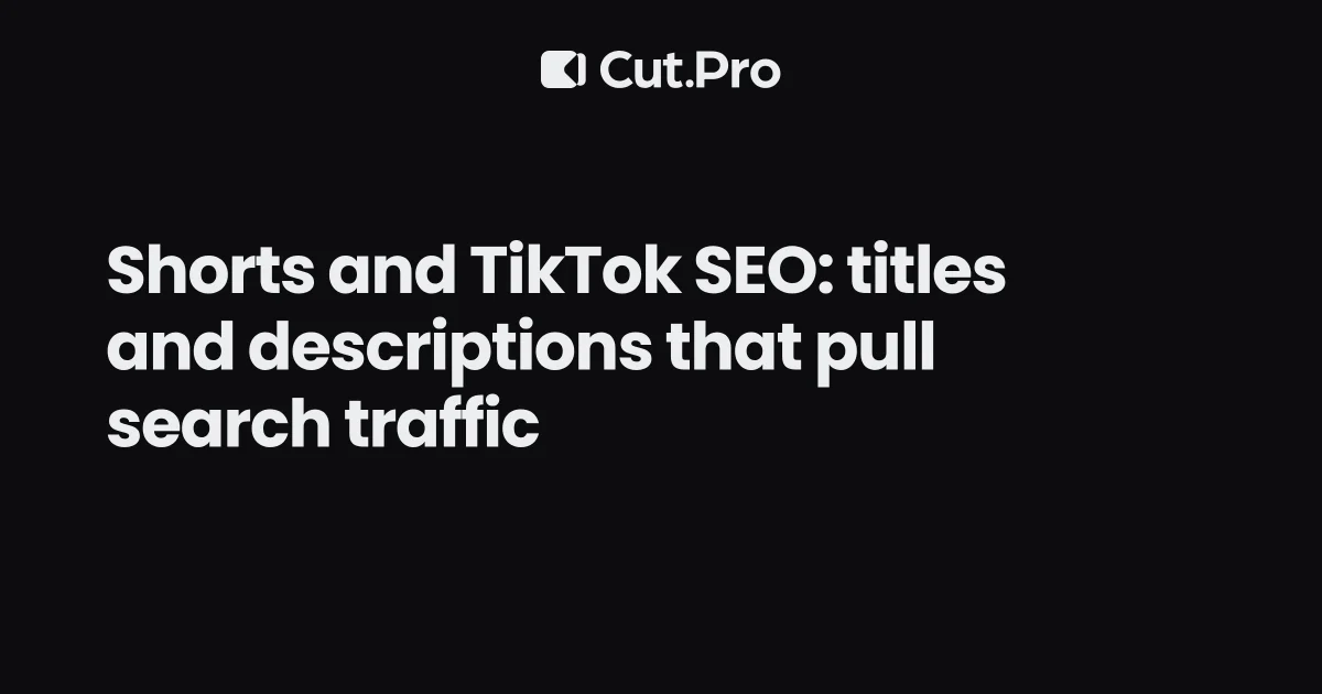 Shorts and TikTok SEO: titles and descriptions that pull search traffic