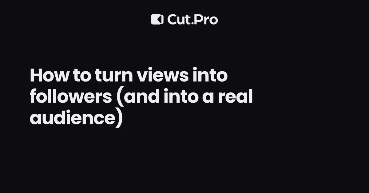 How to turn views into followers (and into a real audience)