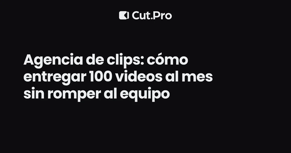 Agencia de clips: cómo entregar 100 videos al mes sin romper al equipo