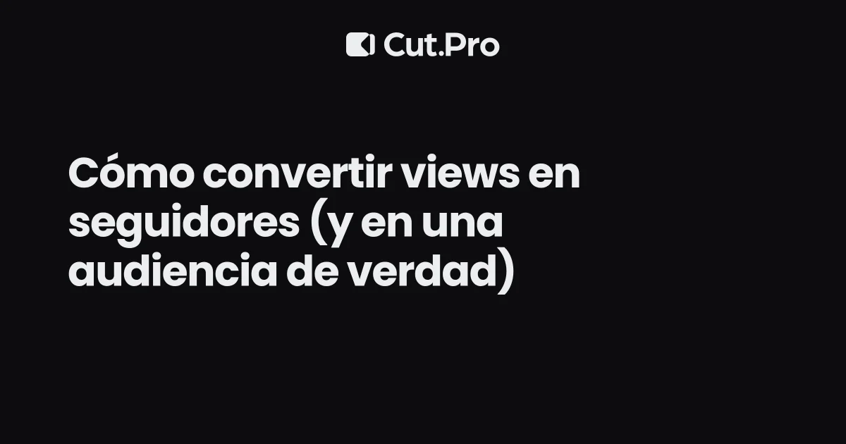 Cómo convertir views en seguidores (y en una audiencia de verdad)