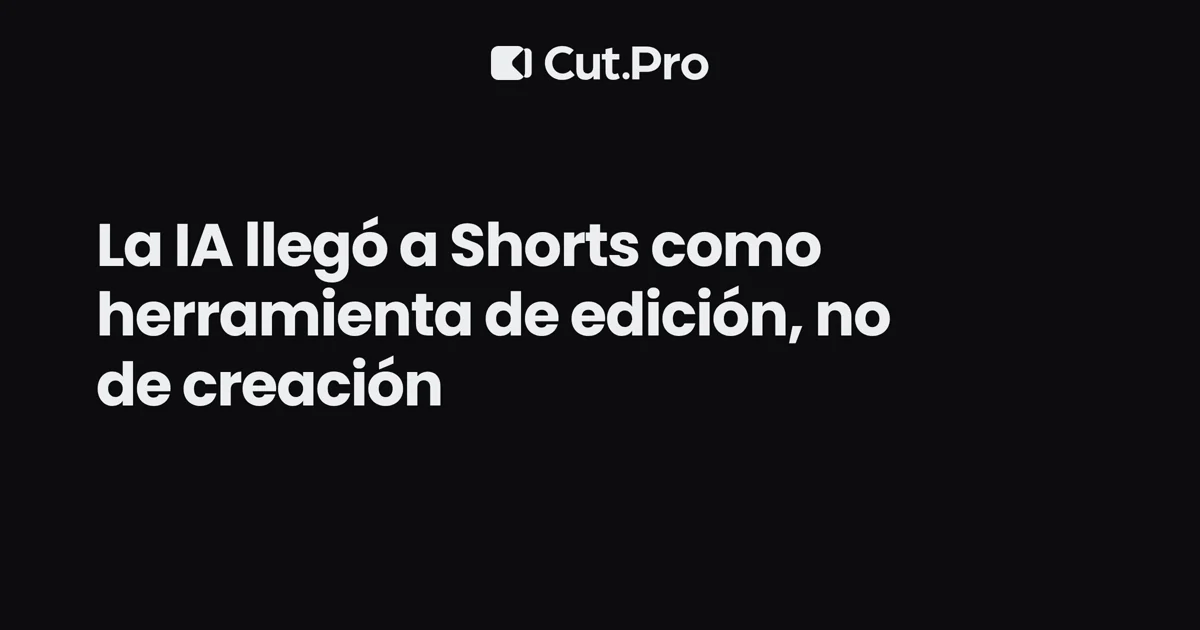 La IA llegó a Shorts como herramienta de edición, no de creación