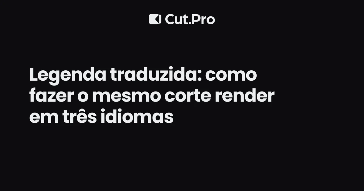 Legenda traduzida: como fazer o mesmo corte render em três idiomas
