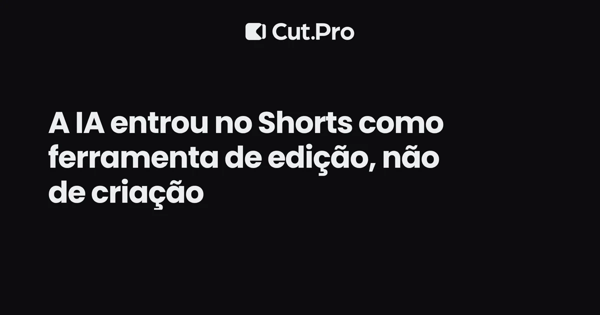 A IA entrou no Shorts como ferramenta de edição, não de criação