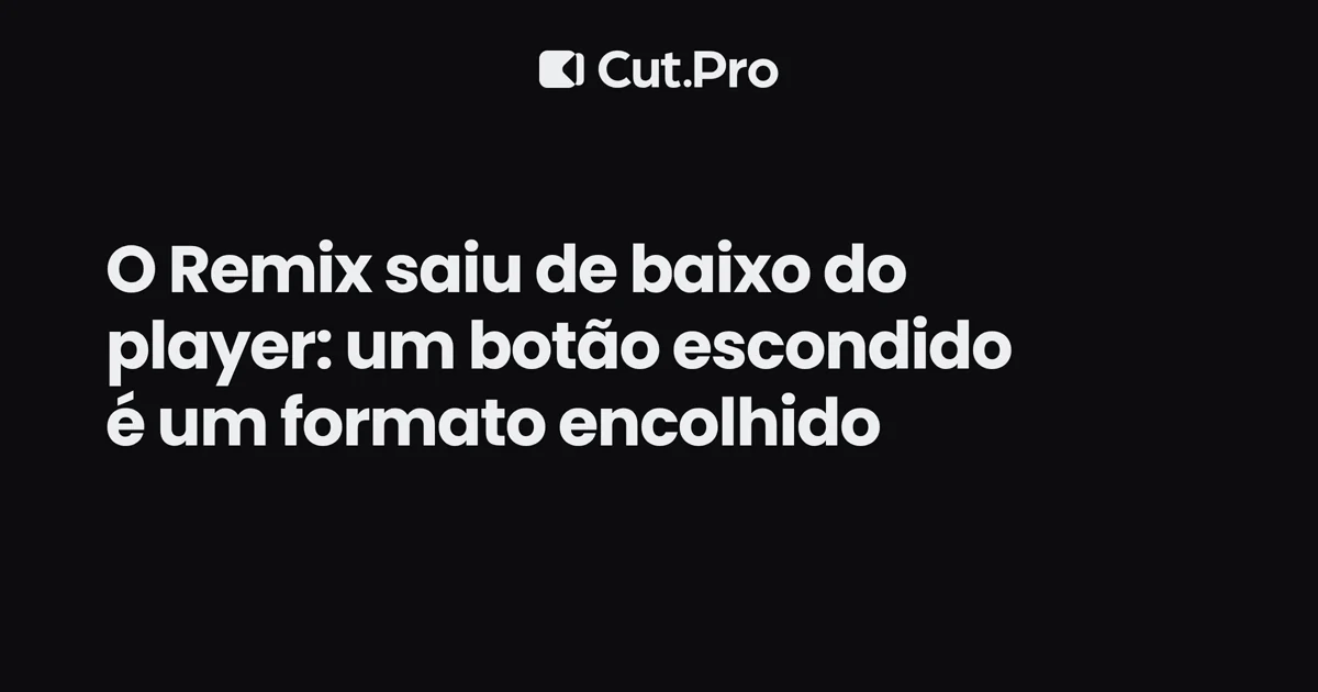 O Remix saiu de baixo do player: um botão escondido é um formato encolhido